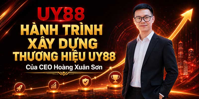 Hành trình xây dựng thương hiệu UY88 của CEO Hoàng Xuân Sơn